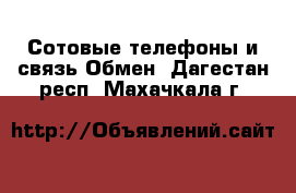 Сотовые телефоны и связь Обмен. Дагестан респ.,Махачкала г.